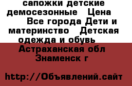 сапожки детские демосезонные › Цена ­ 500 - Все города Дети и материнство » Детская одежда и обувь   . Астраханская обл.,Знаменск г.